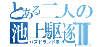 とある二人の池上駆逐Ⅱ（パズドランド軍）