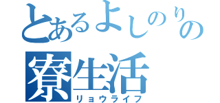 とあるよしのりの寮生活（リョウライフ）