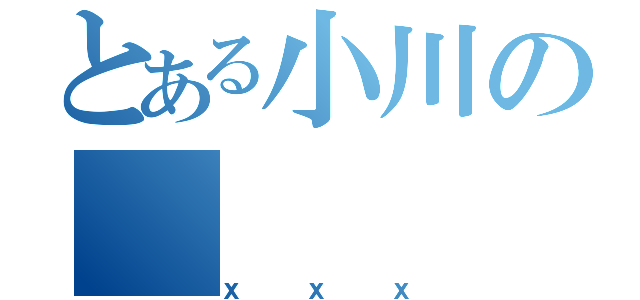 とある小川の（ｘｘｘ）