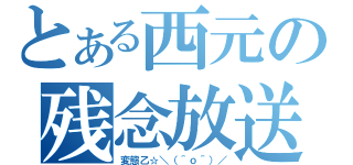 とある西元の残念放送（変態乙☆＼（＾ｏ＾）／）