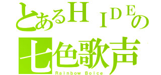 とあるＨＩＤＥの七色歌声（Ｒａｉｎｂｏｗ　Ｂｏｉｃｅ）