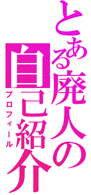 とある廃人の自己紹介（プロフィール）