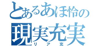 とあるあほ怜の現実充実（リア充）