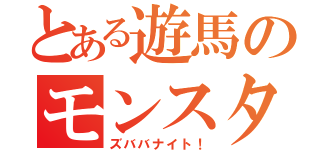 とある遊馬のモンスター召喚（ズババナイト！）