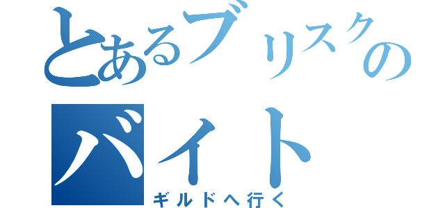 とあるブリスクのバイト（ギルドへ行く）