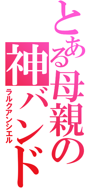 とある母親の神バンド（ラルクアンシエル）