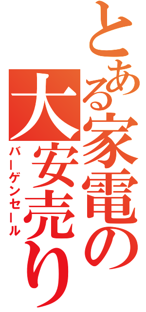 とある家電の大安売り（バーゲンセール）