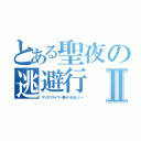 とある聖夜の逃避行Ⅱ（クリスマスイヴ－君がいればいい－）