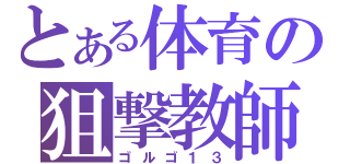 とある体育の狙撃教師（ゴルゴ１３）