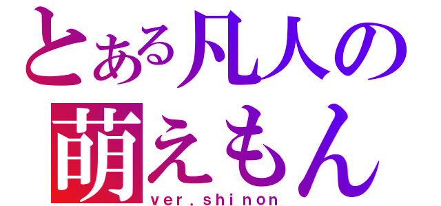 とある凡人の萌えもん（ｖｅｒ．ｓｈｉｎｏｎ）