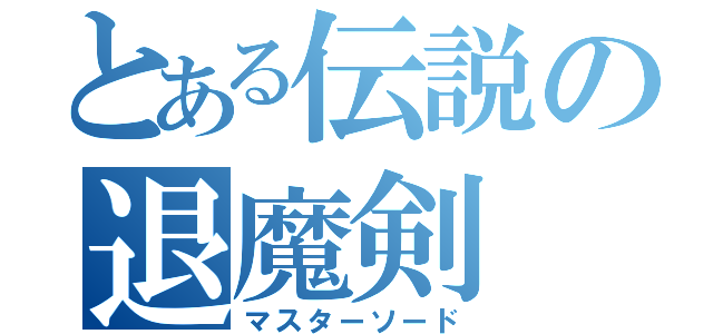 とある伝説の退魔剣（マスターソード）