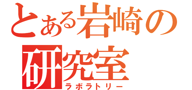 とある岩崎の研究室（ラボラトリー）