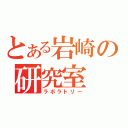 とある岩崎の研究室（ラボラトリー）