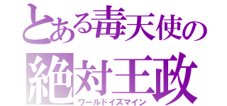 とある毒天使の絶対王政（ワールドイズマイン）