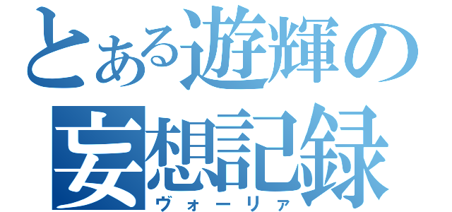 とある遊輝の妄想記録（ヴォーリァ）