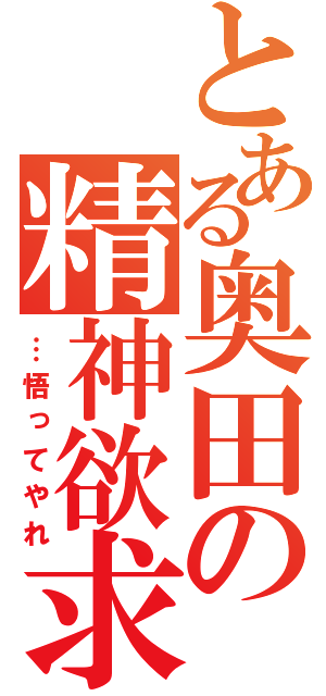 とある奥田の精神欲求（…悟ってやれ）