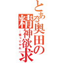 とある奥田の精神欲求（…悟ってやれ）