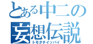 とある中二の妄想伝説（トモダチイッパイ）