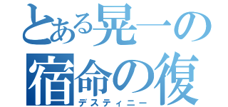 とある晃一の宿命の復讐（デスティニー）