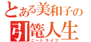 とある美和子の引篭人生（ニートライフ）