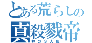 とある荒らしの真殺戮帝（神の３人集）