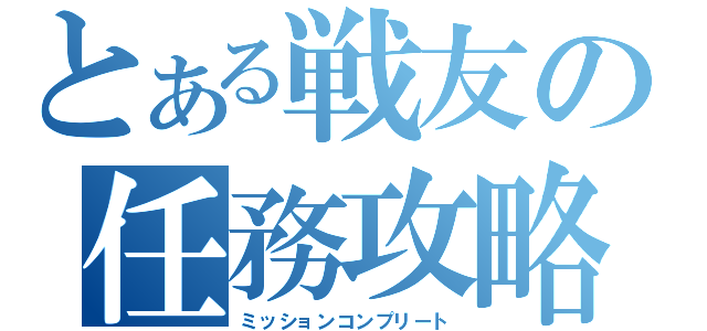 とある戦友の任務攻略（ミッションコンプリート）