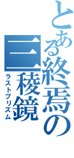 とある終焉の三稜鏡（ラストプリズム）