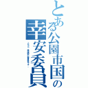 とある公園市国の幸安委員会（こちら、幸福安心委員会です。）