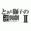 とある獅子の逆襲劇Ⅱ（リベンジショー）