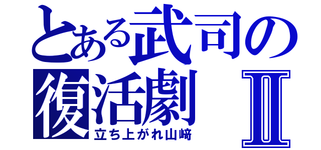 とある武司の復活劇Ⅱ（立ち上がれ山﨑）