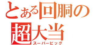 とある回胴の超大当（スーパービッグ）