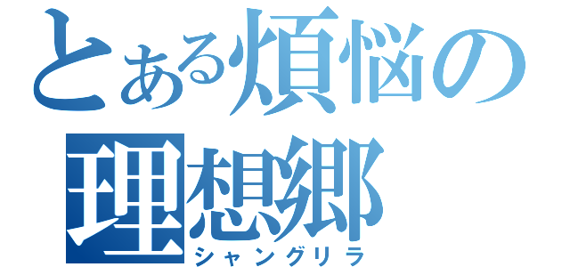 とある煩悩の理想郷（シャングリラ）