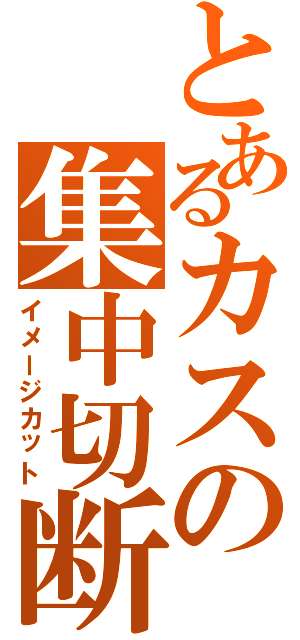 とあるカスの集中切断Ⅱ（イメージカット）