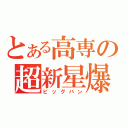 とある高専の超新星爆発（ビッグバン）