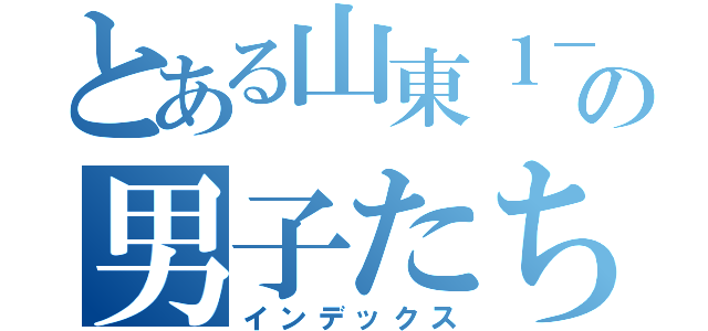 とある山東１－５の男子たち（インデックス）