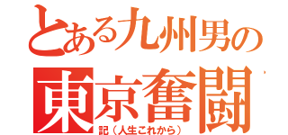 とある九州男の東京奮闘（記（人生これから））