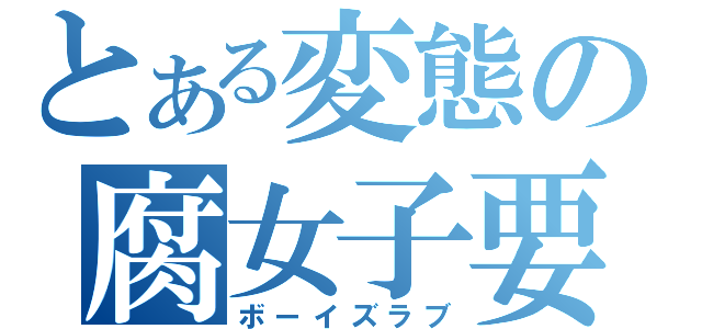 とある変態の腐女子要素（ボーイズラブ）