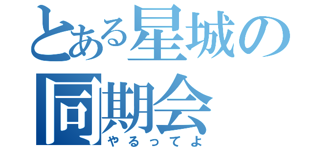 とある星城の同期会（やるってよ）