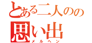 とある二人のの思い出（メルヘン）