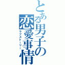 とある男子の恋愛事情（ラブストーリー）