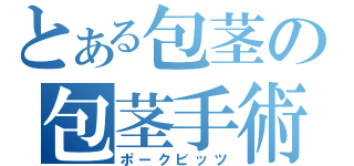 とある包茎の包茎手術（ポークビッツ）