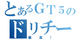 とあるＧＴ５のドリチームＤ－ＭＡＸ（最高！）