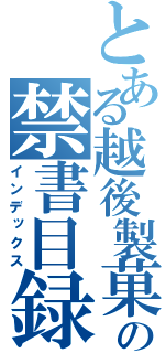 とある越後製菓の禁書目録（インデックス）