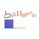 とある日田高生の（ジエンドキッド）