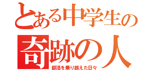 とある中学生の奇跡の人生（部活を乗り越えた日々）