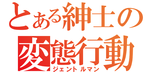 とある紳士の変態行動（ジェントルマン）