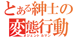 とある紳士の変態行動（ジェントルマン）