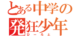 とある中学の発狂少年（ひーろと）