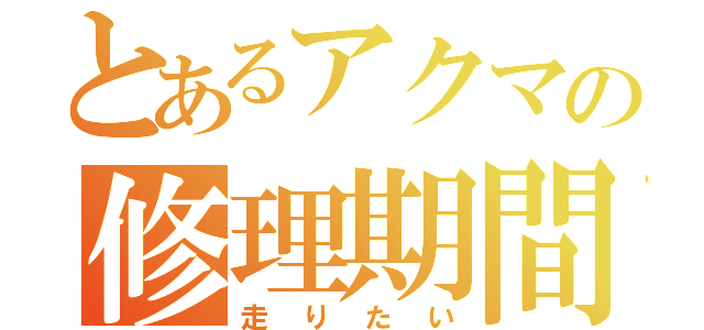 とあるアクマの修理期間（走りたい）