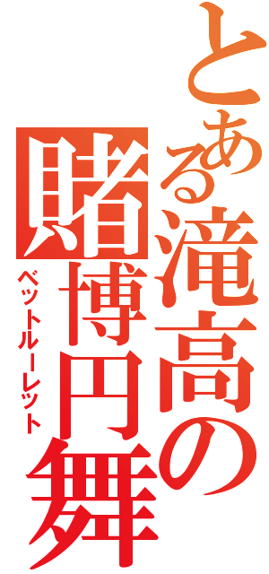 とある滝高の賭博円舞（ベットルーレット）